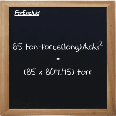 How to convert ton-force(long)/foot<sup>2</sup> to torr: 85 ton-force(long)/foot<sup>2</sup> (LT f/ft<sup>2</sup>) is equivalent to 85 times 804.45 torr (torr)